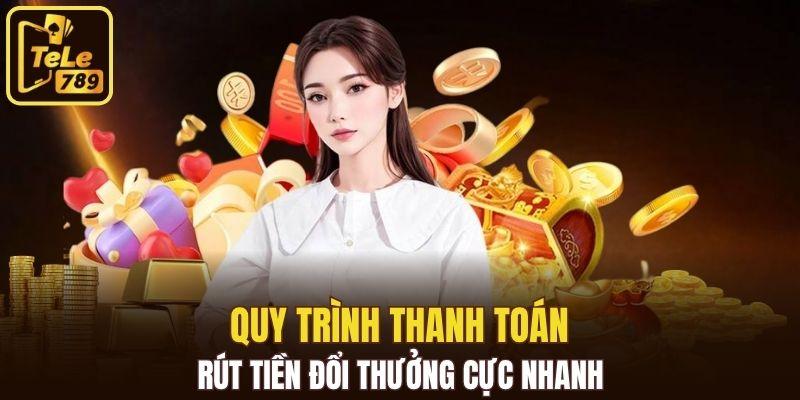 Quy trình thanh toán, rút tiền đổi thưởng cực nhanh