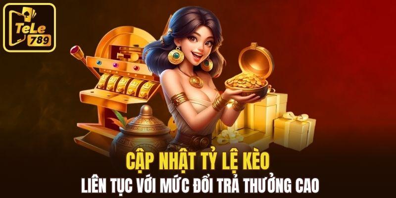 Cập nhật tỷ lệ kèo liên tục với mức đổi trả thưởng cao
