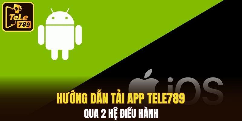 Hướng dẫn tải app Tele789 qua 2 hệ điều hành