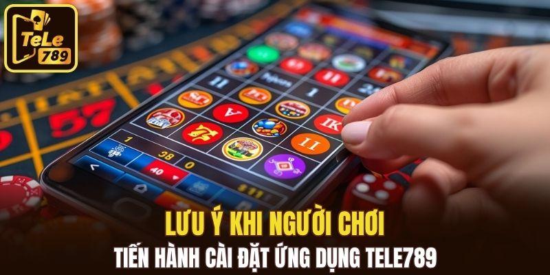 Lưu ý khi người chơi tiến hành cài đặt ứng dụng Tele789