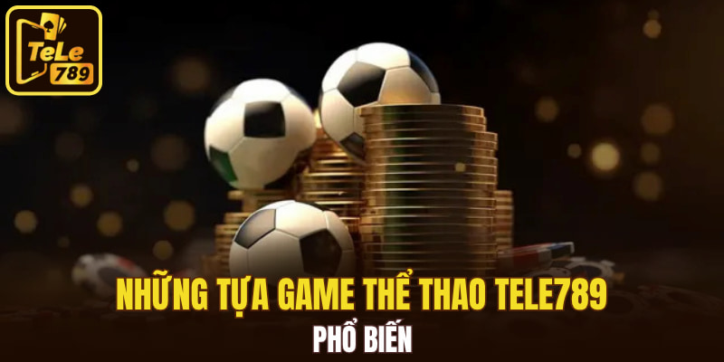Những tựa game thể thao Tele789 phổ biến