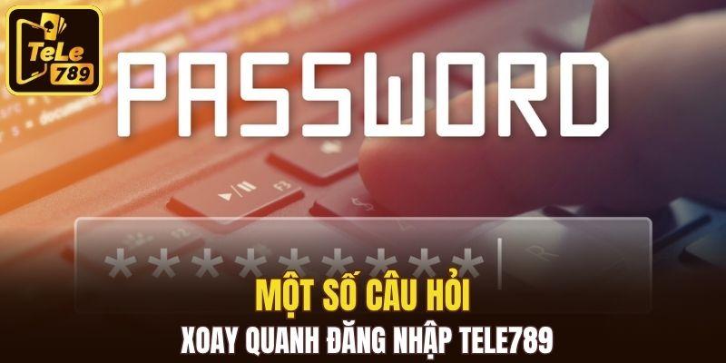 Một số câu hỏi xoay quanh đăng nhập Tele789