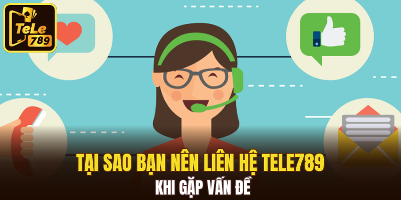 Tại sao bạn nên liên hệ Tele789 khi gặp vấn đề