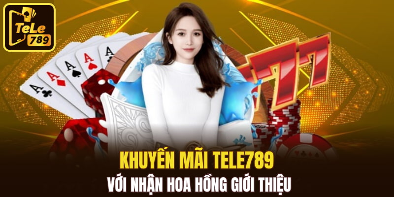 Khuyến mãi Tele789 với nhận hoa hồng giới thiệu