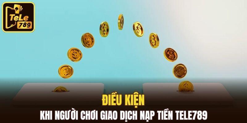 Điều kiện khi người chơi giao dịch nạp tiền Tele789