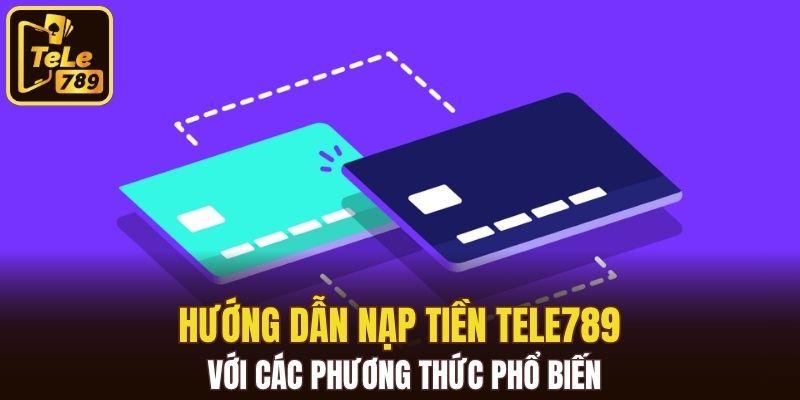 Hướng dẫn nạp tiền Tele789 với các phương thức phổ biến