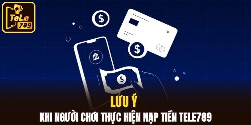 Lưu ý khi người chơi thực hiện nạp tiền Tele789