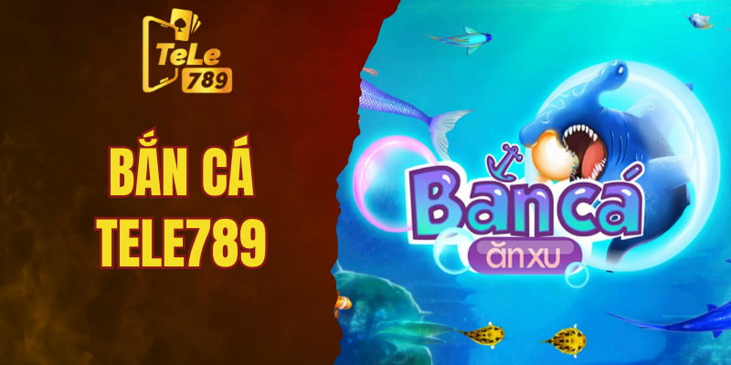 Bắn Cá Tele789 - Kinh Nghiệm Khủng nhất 2025