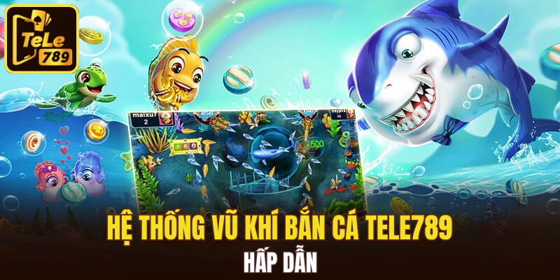 Hệ thống vũ khí bắn cá Tele789 hấp dẫn